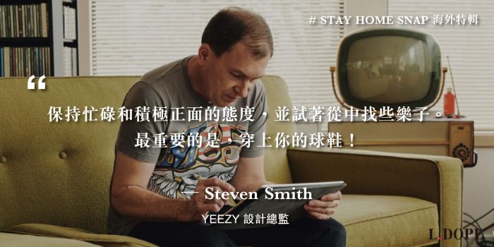 # 保持正面積極的態度，最重要的是穿上你的球鞋：YEEZY 設計總監 Steven Smith