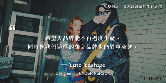 # 或許這是異軍突起的機會：專訪 TENDER PERSON 設計師 Yuto Yashige
