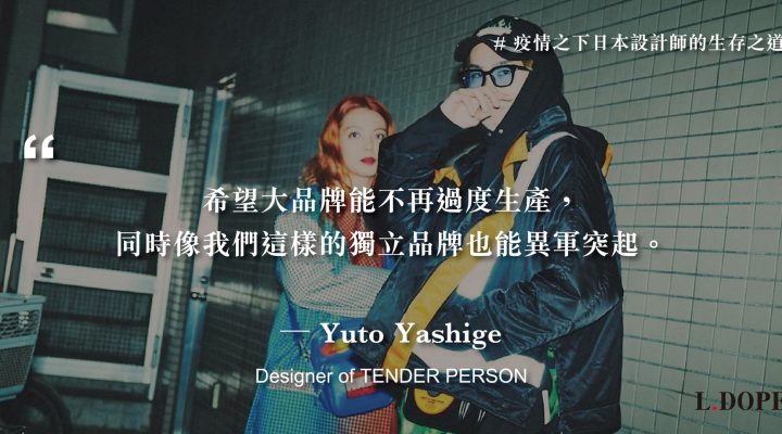 # 或許這是異軍突起的機會：專訪 TENDER PERSON 設計師 Yuto Yashige