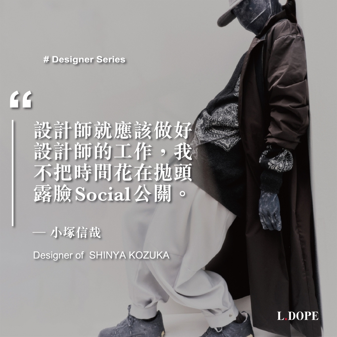 # SHINYA KOZUKA：設計師就應該做好設計師的工作，我不把時間花在露臉 SOCIAL。 1